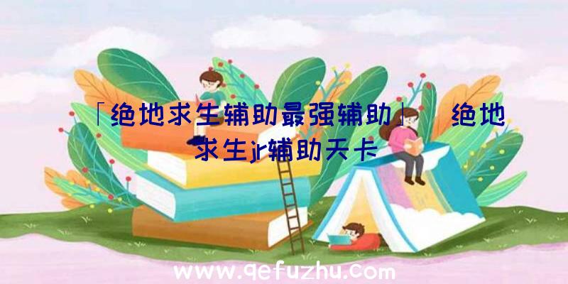 「绝地求生辅助最强辅助」|绝地求生jr辅助天卡